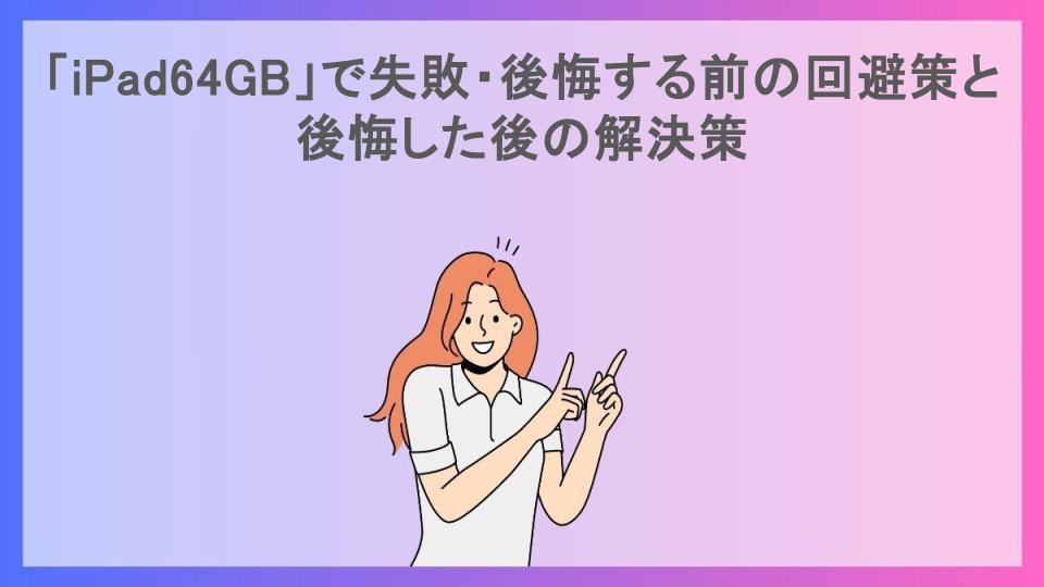 「iPad64GB」で失敗・後悔する前の回避策と後悔した後の解決策